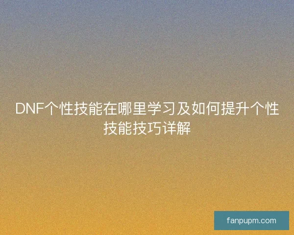 DNF个性技能在哪里学习及如何提升个性技能技巧详解